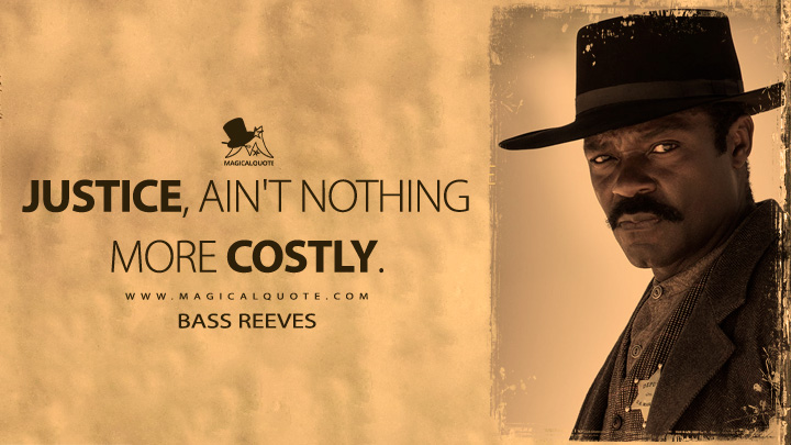 Justice, ain't nothing more costly. - Bass Reeves (Lawmen: Bass Reeves Quotes)