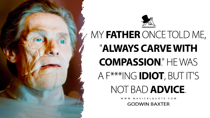My father once told me, "Always carve with compassion." He was a f***ing idiot, but it's not bad advice. - Godwin Baxter (Poor Things 2023 Movie Quotes)