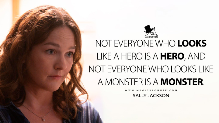 Not everyone who looks like a hero is a hero, and not everyone who looks like a monster is a monster. - Sally Jackson (Percy Jackson and the Olympians Quotes)