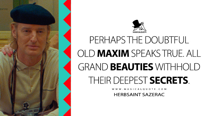 Perhaps the doubtful old maxim speaks true. All grand beauties withhold their deepest secrets. - Herbsaint Sazerac (The French Dispatch 2021 Movie Quotes)