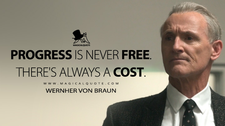Progress is never free. There's always a cost. - Wernher von Braun (For All Mankind Apple TV Series Quotes)