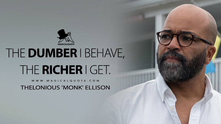 The dumber I behave, the richer I get. - Thelonious 'Monk' Ellison (American Fiction 2023 Movie Quotes)