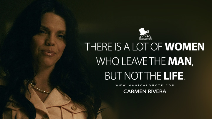 There is a lot of women who leave the man, but not the life. - Carmen Rivera (Griselda Netflix TV Series Quotes)