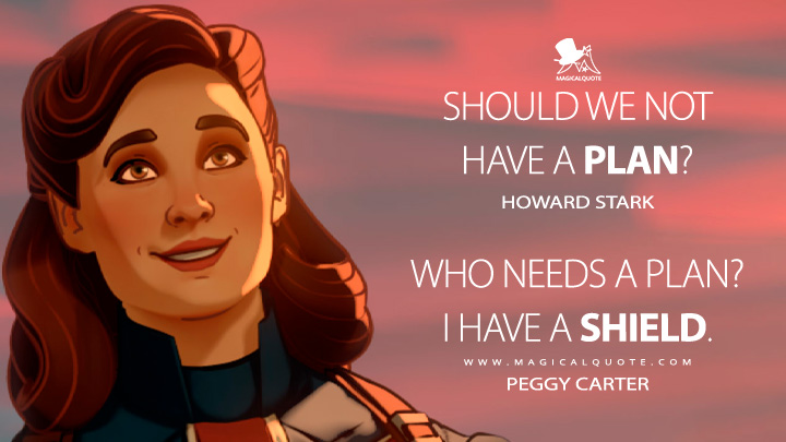 Should we not have a plan? - Howard Stark Who needs a plan? I have a shield. - Peggy Carter (What If...? Quotes)