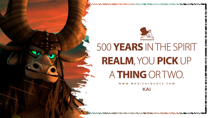 500 years in the Spirit Realm, you pick up a thing or two. - Kai (Kung Fu Panda 3 2016 Movie Quotes)