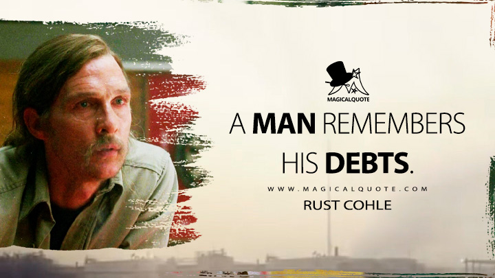 A man remembers his debts. - Rust Cohle (True Detective HBO TV Series Quotes)