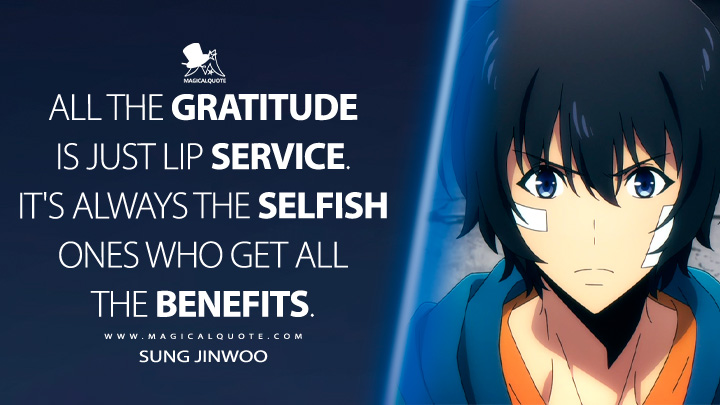 All the gratitude is just lip service. It's always the selfish ones who get all the benefits. - Sung Jinwoo (Solo Leveling Anime TV Series Quotes)