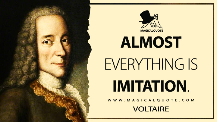 Almost everything is imitation. - Voltaire (Lettres philosophiques Quotes)
