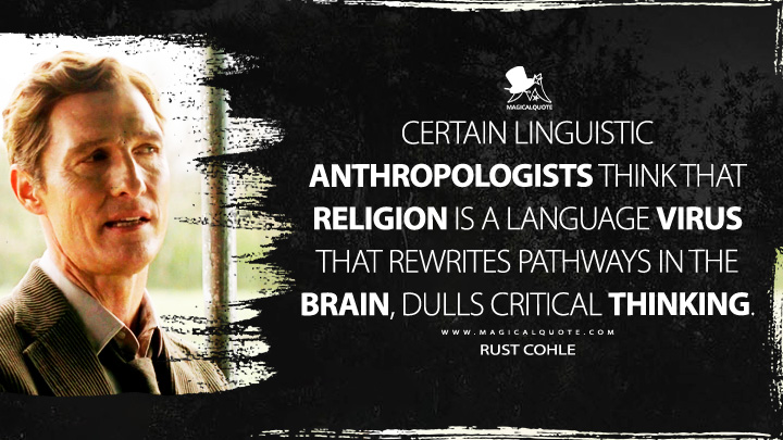 Certain linguistic anthropologists think that religion is a language virus that rewrites pathways in the brain, dulls critical thinking. - Rust Cohle (True Detective HBO TV Series Quotes)