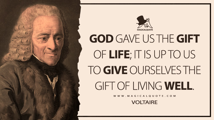 God gave us the gift of life; it is up to us to give ourselves the gift of living well. - Voltaire Quotes