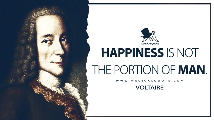 Happiness is not the portion of man. - Voltaire (Candide; or, The Optimist Quotes)