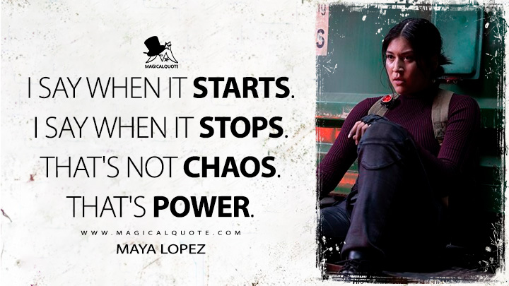 I say when it starts. I say when it stops. That's not chaos. That's power. - Maya Lopez (Echo Marvels Disney TV Series Quotes)