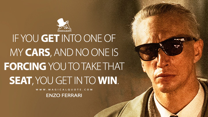 If you get into one of my cars, and no one is forcing you to take that seat, you get in to win. - Enzo Ferrari (Ferrari 2023 Movie Quotes)