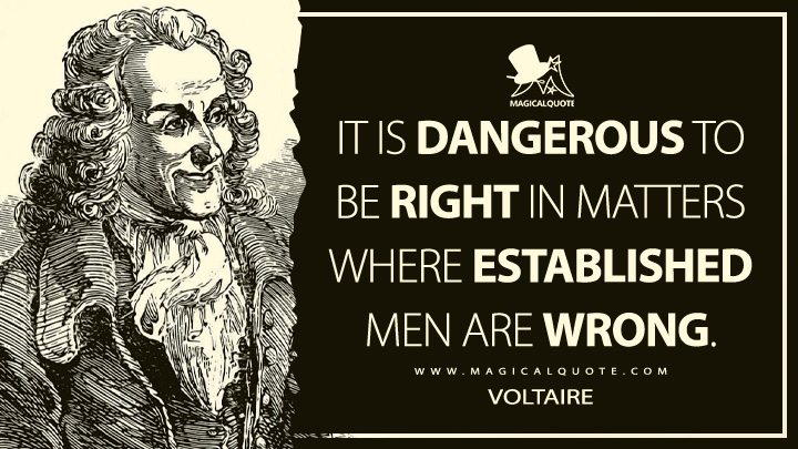 It is dangerous to be right in matters where established men are wrong. - Voltaire