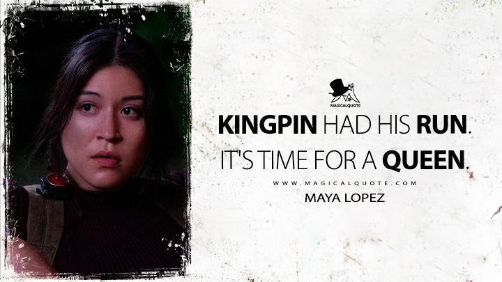 Kingpin had his run. It's time for a queen. - Maya Lopez (Echo Marvels Disney TV Series Quotes)