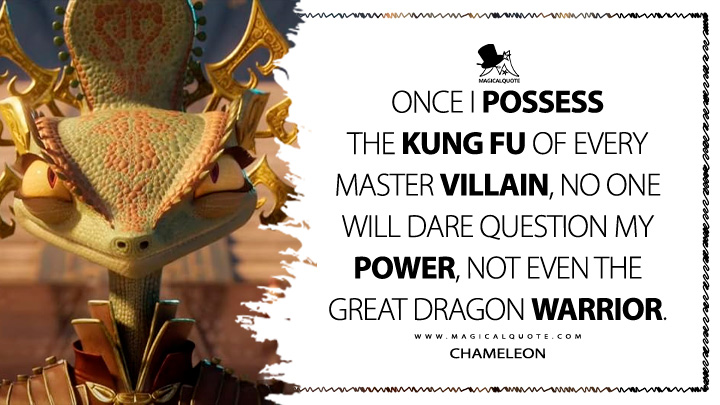 Once I possess the kung fu of every master villain, no one will dare question my power, not even the great Dragon Warrior. - Chameleon (Kung Fu Panda 4 2024 Movie Quotes)