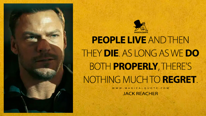 People live and then they die. As long as we do both properly, there's nothing much to regret. - Jack Reacher (Reacher Amazon Prime TV Series Quotes)