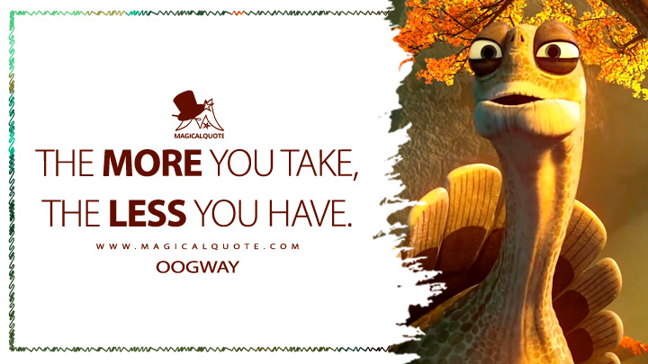 The more you take, the less you have. - Oogway (Kung Fu Panda 3 2016 Movie Quotes)
