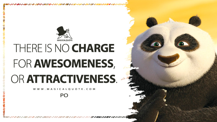 There is no charge for awesomeness, or attractiveness. - Po (Kung Fu Panda 2008 Movie Quotes)