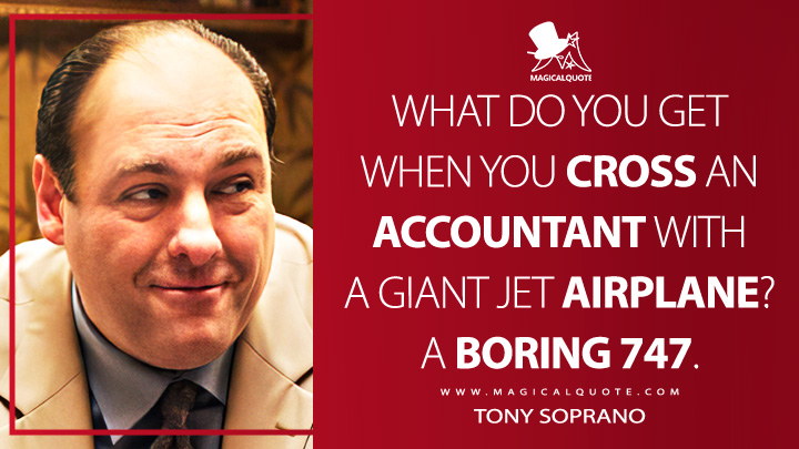 What do you get when you cross an accountant with a giant jet airplane? A Boring 747. - Tony Soprano (The Sopranos HBO TV Series Quotes)