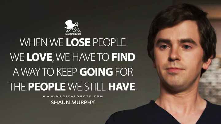 When we lose people we love, we have to find a way to keep going for the people we still have. - Shaun Murphy (The Good Doctor TV Series Quotes)
