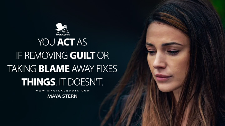 You act as if removing guilt or taking blame away fixes things. It doesn't. - Maya Stern (Fool Me Once Netflix TV Series Quotes)