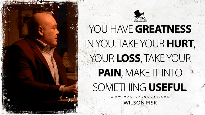 You have greatness in you. Take your hurt, your loss, take your pain, make it into something useful. - Wilson Fisk (Echo 2024 Marvels Disney TV Series Quotes)