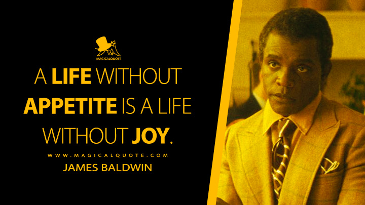 A life without appetite is a life without joy. - James Baldwin (Feud: Capote vs. The Swans FX TV Series Quotes )