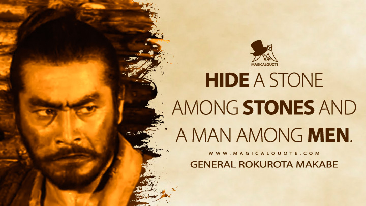 Hide a stone among stones and a man among men. - General Rokurota Makabe (The Hidden Fortress 1958 Movie Quotes)