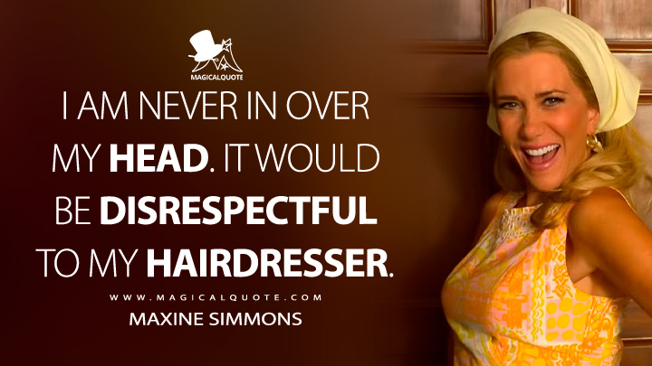 I am never in over my head. It would be disrespectful to my hairdresser. - Maxine Simmons (Palm Royale Apple TV Series Quotes)