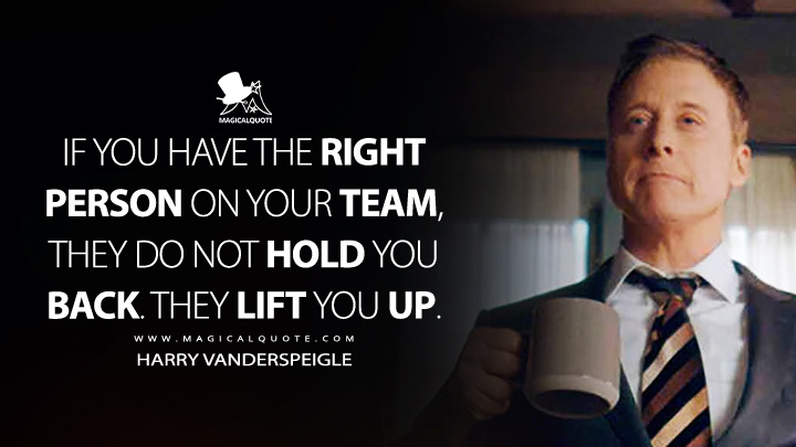 If you have the right person on your team, they do not hold you back. They lift you up. - Harry Vanderspeigle (Resident Alien Syfy TV Series Quotes)