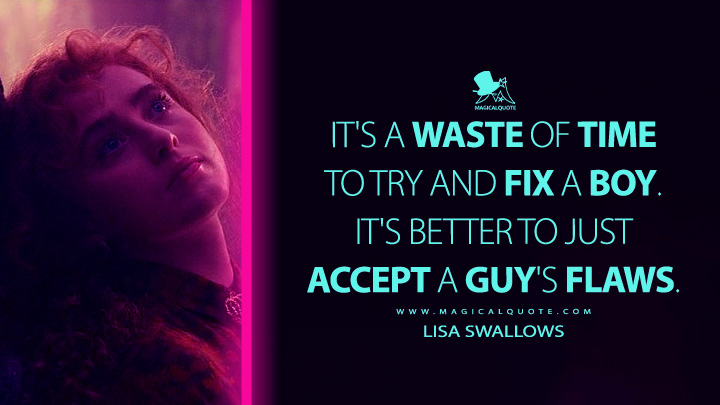 It's a waste of time to try and fix a boy. It's better to just accept a guy's flaws. - Lisa Swallows (Lisa Frankenstein 2024 Movie Quotes)