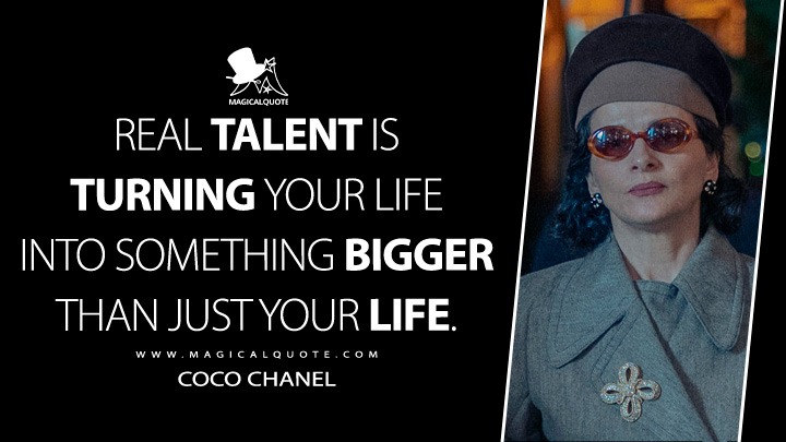 Real talent is turning your life into something bigger than just your life. - Coco Chanel (The New Look Apple TV Series Quotes)