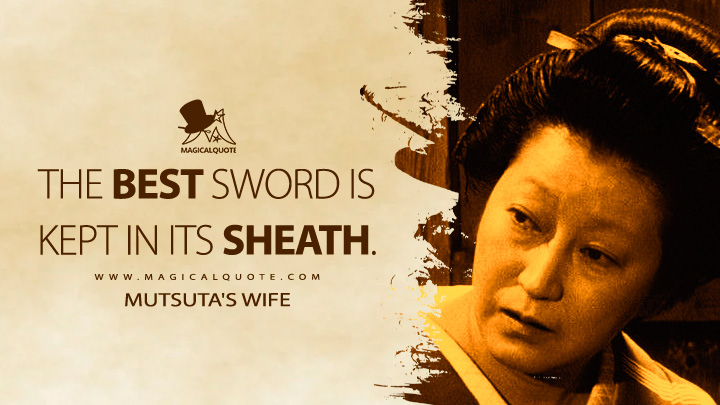 The best sword is kept in its sheath. - Mutsuta's wife (Sanjuro 1962 Movie Quotes)