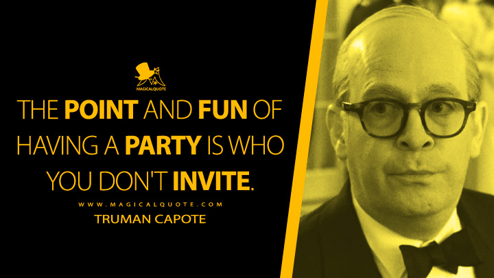 The point and fun of having a party is who you don't invite. - Truman Capote (Feud FX TV Series Quotes)