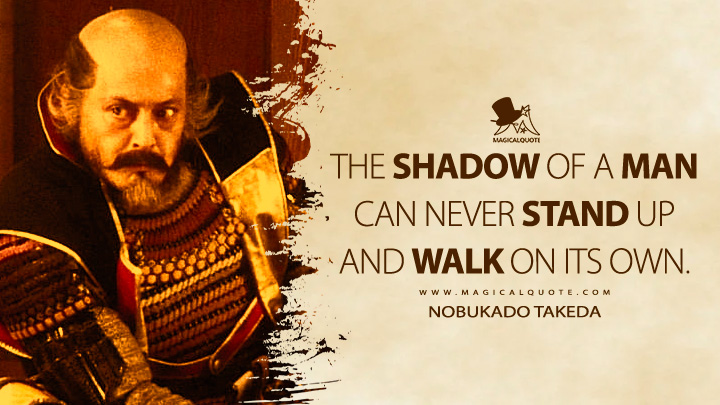 The shadow of a man can never stand up and walk on its own. - Nobukado Takeda (Kagemusha: The Shadow Warrior 1980 Movie Quotes)