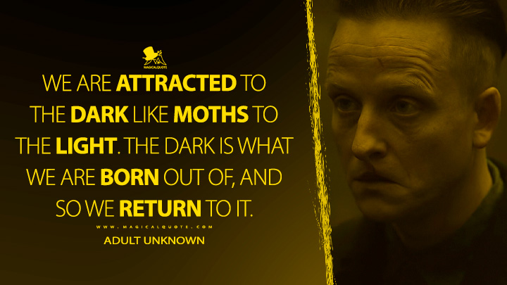 We are attracted to the dark like moths to the light. The dark is what we are born out of, and so we return to it. - Adult Unknown (Dark Netflix TV Series Quotes)
