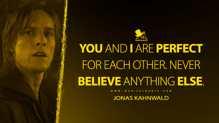 You and I are perfect for each other. Never believe anything else. - Jonas Kahnwald (Dark Netflix TV Series Quotes)