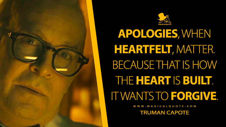 Apologies, when heartfelt, matter. Because that is how the heart is built. It wants to forgive. - Truman Capote (Feud FX Series Quotes)