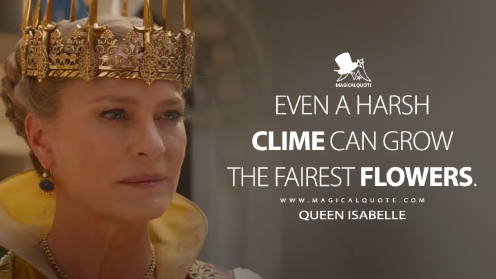 Even a harsh clime can grow the fairest flowers. - Queen Isabelle (Damsel 2024 Netflix Movie Quotes)