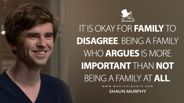 It is okay for family to disagree. Being a family who argues is more important than not being a family at all. - Shaun Murphy (The Good Doctor Quotes)