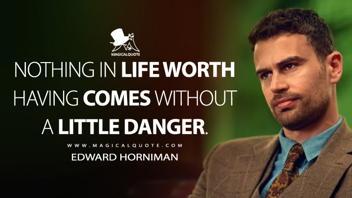 Nothing in life worth having comes without a little danger. - Edward Horniman (The Gentlemen 2024 Netflix Series Quotes)