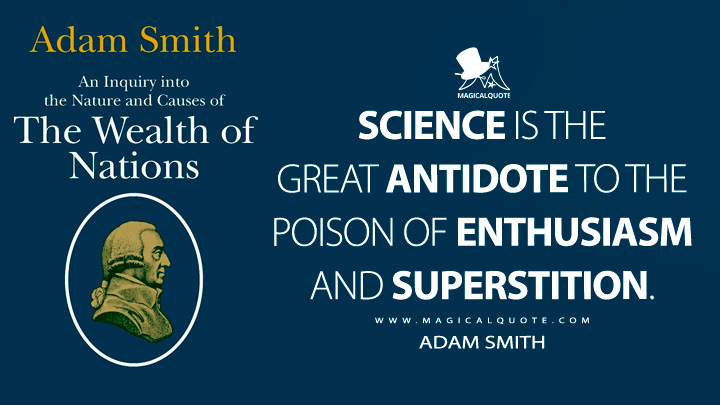 Science is the great antidote to the poison of enthusiasm and superstition. - Adam Smith (The Wealth of Nations Book Quotes)