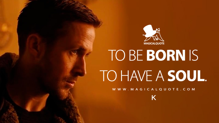 To be born is to have a soul. - K (Blade Runner 2049 Movie Quotes)