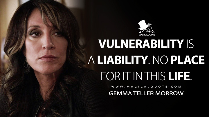 Vulnerability is a liability. No place for it in this life. - Gemma Teller Morrow (Sons of Anarchy Quotes)