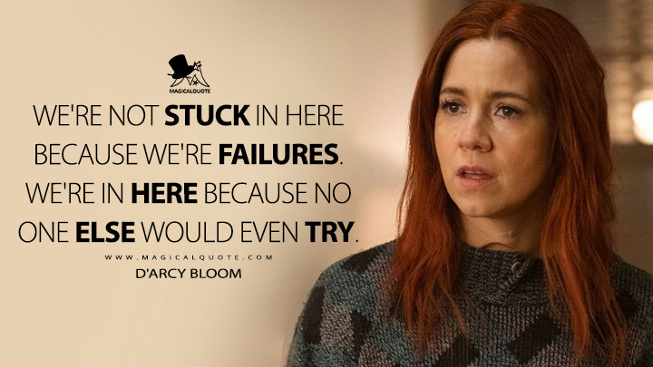 We're not stuck in here because we're failures. We're in here because no one else would even try. - D'Arcy Bloom (Resident Alien Syfy Series Quotes)