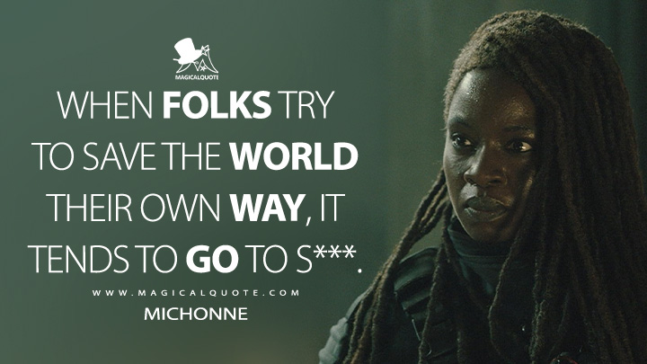 When folks try to save the world their own way, it tends to go to s***. - Michonne (The Walking Dead: The Ones Who Live Quotes)