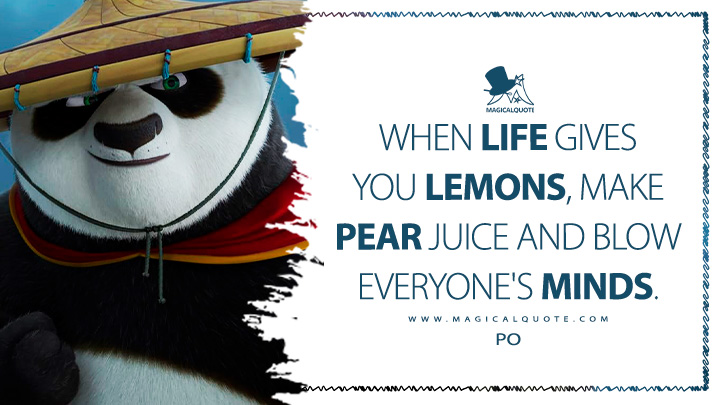 When life gives you lemons, make pear juice and blow everyone's minds. - Po (Kung Fu Panda 4 Movie Quotes)