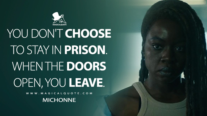 You don't choose to stay in prison. When the doors open, you leave. - Michonne (The Walking Dead: The Ones Who Live Quotes)