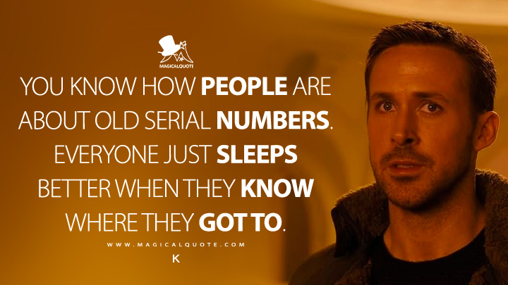 You know how people are about old serial numbers. Everyone just sleeps better when they know where they got to. - K (Blade Runner 2049 Movie Quotes)